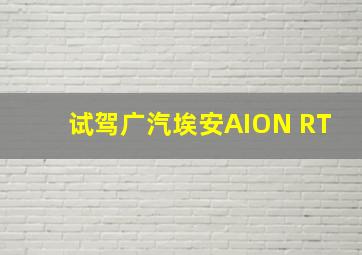 试驾广汽埃安AION RT